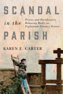 Scandal in the Parish : Priests and Parishioners Behaving Badly in Eighteenth-Century France