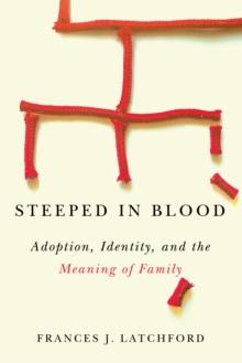 Steeped in Blood : Adoption, Identity, and the Meaning of Family