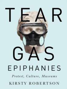 Tear Gas Epiphanies : Protest, Culture, Museums