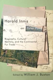 Harold Innis on Peter Pond : Biography, Cultural Memory, and the Continental Fur Trade