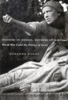 Mothers of Heroes, Mothers of Martyrs : World War I and the Politics of Grief