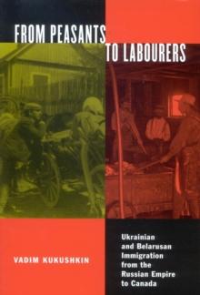 From Peasants to Labourers : Ukrainian and Belarusan Immigration from the Russian Empire to Canada