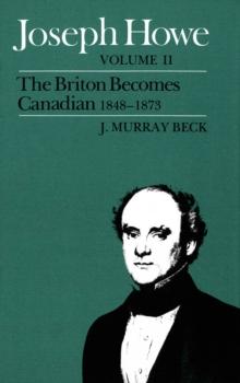 Joseph Howe : The Briton Becomes Canadian, 1848-1873