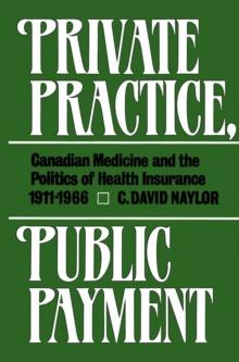 Private Practice, Public Payment : Canadian Medicine and the Politics of Health Insurance, 1911-1966