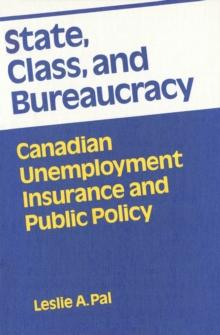 State, Class, and Bureaucracy : Canadian Unemployment Insurance and Public Policy