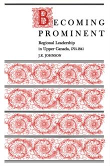 Becoming Prominent : Regional Leadership in Upper Canada, 1791-1841