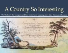 A Country So Interesting : The Hudson's Bay Company and Two Centuries of Mapping, 1670-1870