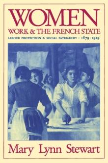 Women, Work, and the French State : Labour Protection and Social Patriarchy, 1879-1919