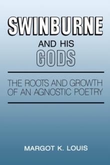 Swinburne and His Gods : The Roots and Growth of an Agnostic Poetry