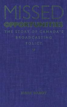 Missed Opportunities : The Story of Canada's Broadcasting Policy