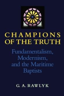 Champions of the Truth : Fundamentalism, Modernism, and the Maritime Baptists