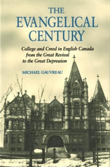 Evangelical Century : College and Creed in English Canada from the Great Revival to the Great Depression