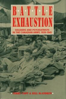 Battle Exhaustion : Soldiers and Psychiatrists in the Canadian Army, 1939-1945