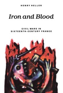 Iron and Blood : Civil Wars in Sixteenth-Century France