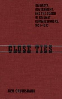 Close Ties : Railways, Government, and the Board of Railway Commissioners, 1851-1933