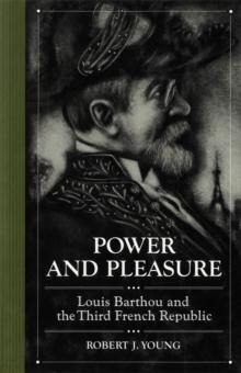 Power and Pleasure : Louis Barthou and the Third French Republic