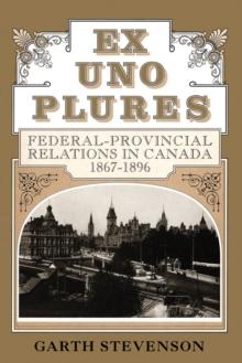 Ex Uno Plures : Federal-Provincial Relations in Canada, 1867-1896