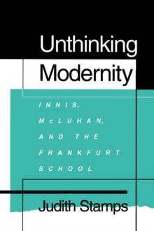 Unthinking Modernity : Innis, McLuhan, and the Frankfurt School