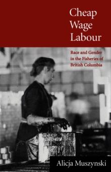 Cheap Wage Labour : Race and Gender in the Fisheries of British Columbia