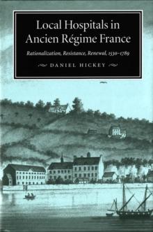 Local Hospitals in Ancien Regime France : Rationalization, Resistance, Renewal, 1530-1789