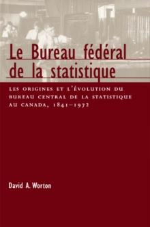 Bureau federal de la statistique : Les origines et l'evolution du bureau central de la statistique au Canada, 1841- 1972