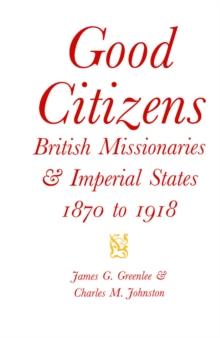 Good Citizens : British Missionaries and Imperial States, 1870-1918