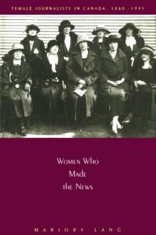 Women Who Made the News : Female Journalists in Canada, 1880-1945