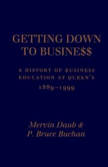 Getting Down to Business : A History of Business Education at Queen's, 1889-1999