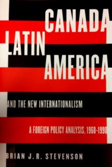 Canada, Latin America, and the New Internationalism : A Foreign Policy Analysis, 1968-199