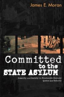 Committed to the State Asylum : Insanity and Society in Nineteenth-Century Quebec and Ontario