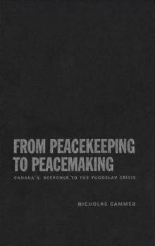 From Peacekeeping to Peacemaking : Canada's Response to the Yugoslav Crisis