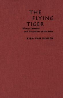 Flying Tiger : Women Shamans and Storytellers of the Amur