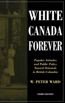 White Canada Forever : Popular Attitudes and Public Policy Toward Orientals in British Columbia