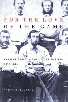 For the Love of the Game : Amateur Sport in Small-Town Ontario, 1838-1895