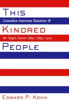 This Kindred People : Canadian-American Relations and the Anglo-Saxon Idea, 1895-1903