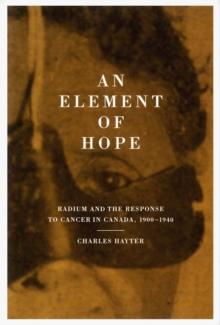 Element of Hope : Radium and the Response to Cancer in Canada, 1900-1940