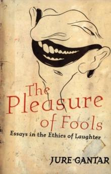 Pleasure of Fools : Essays in the Ethics of Laughter