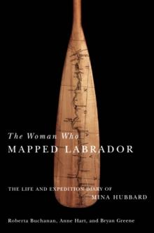 Woman Who Mapped Labrador : The Life and Expedition Diary of Mina Hubbard