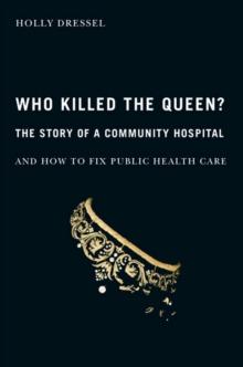 Who Killed the Queen? : The Story of a Community Hospital and How to Fix Public Health Care