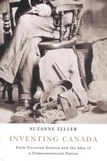 Inventing Canada : Early Victorian Science and the Idea of a Transcontinental Nation