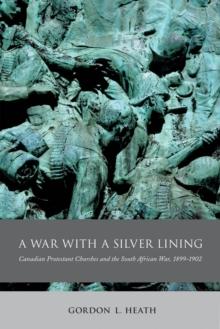 War with a Silver Lining : Canadian Protestant Churches and the South African War, 1899-1902