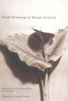 From Drawing to Visual Culture : A History of Art Education in Canada