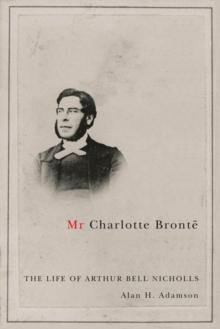 Mr Charlotte Bronte : The Life of Arthur Bell Nicholls