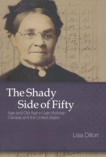 The Shady Side of Fifty : Age and Old Age in Late Victorian Canada and the United States