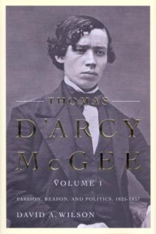 Thomas D'Arcy McGee : Passion, Reason, and Politics, 1825-1857