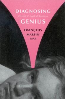 Diagnosing Genius : The Life and Death of Beethoven