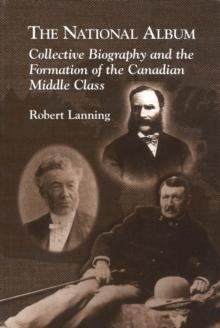 National Album : Collective Biography and the Formation of the Canadian Middle Class