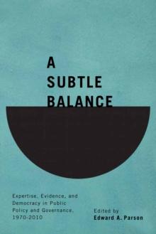 A Subtle Balance : Expertise, Evidence, and Democracy in Public Policy and Governance, 1970-2010