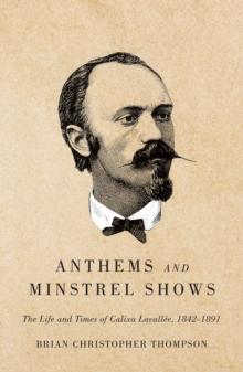 Anthems and Minstrel Shows : The Life and Times of Calixa Lavallee, 1842-1891