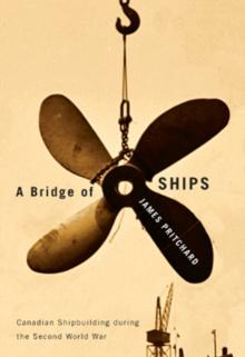 A Bridge of Ships : Canadian Shipbuilding during the Second World War